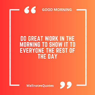 Good Morning Quotes, Wishes, Saying - wallnotesquotes -Do great work in the morning to show it to everyone the rest of the day.