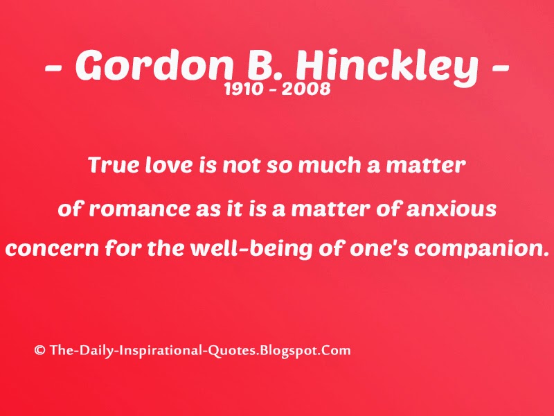 True love is not so much a matter of romance as it is a matter of anxious concern for the well-being of one's companion. - Gordon B. Hinckley
