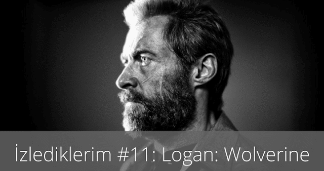 İzlediklerim #11: Logan: Wolverine
