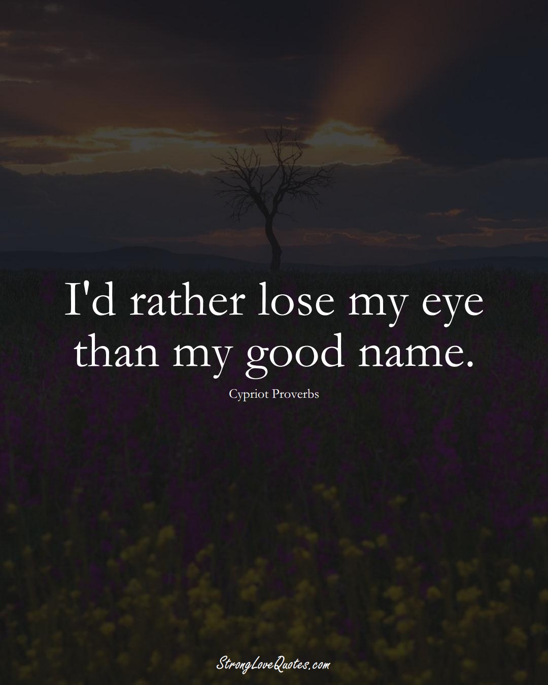 I'd rather lose my eye than my good name. (Cypriot Sayings);  #MiddleEasternSayings