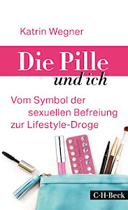 Die Pille und ich: Vom Symbol der sexuellen Befreiung zur Lifestyle-Droge (Beck Paperback 6215)