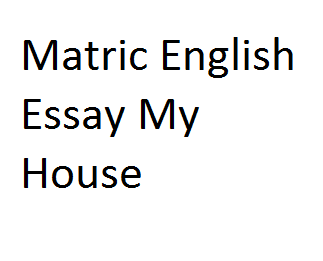 Matric English Essay My House
