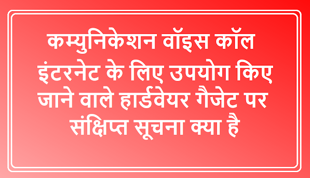 कम्युनिकेशन वॉइस कॉल इंटरनेट के लिए उपयोग किए जाने वाले हार्डवेयर गैजेट पर संक्षिप्त सूचना क्‍या है।