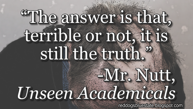 “The answer is that, terrible or not, it is still the truth.” -Mr. Nutt, _Unseen Academicals_