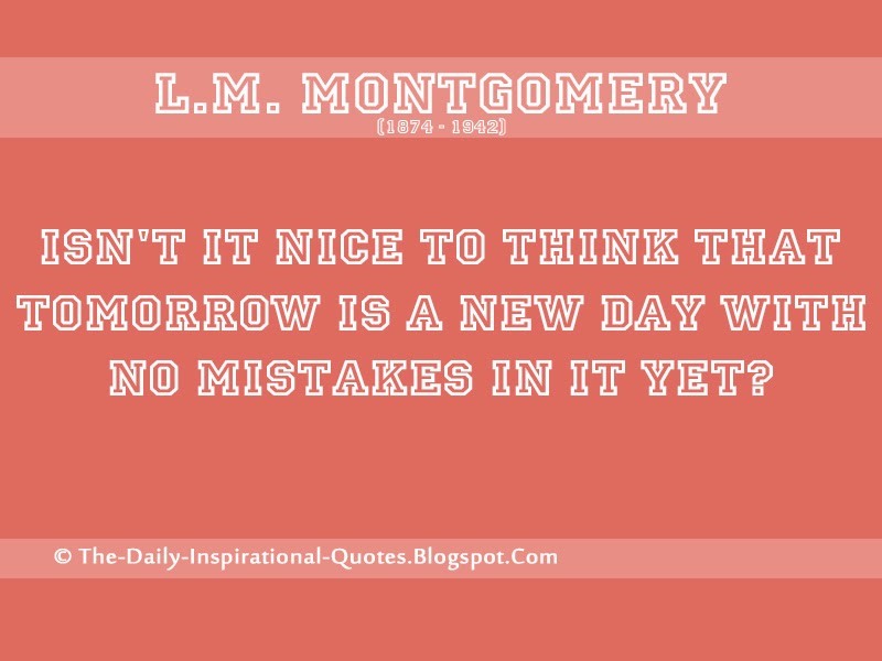 Isn't it nice to think that tomorrow is a new day with no mistakes in it yet? - L.M. Montgomery