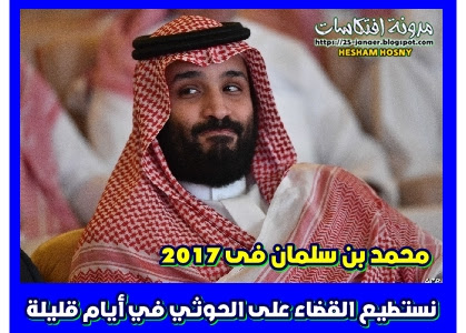  محمد بن سلمان فى 2017  نستطيع القضاء على الحوثي في أيام قليلة