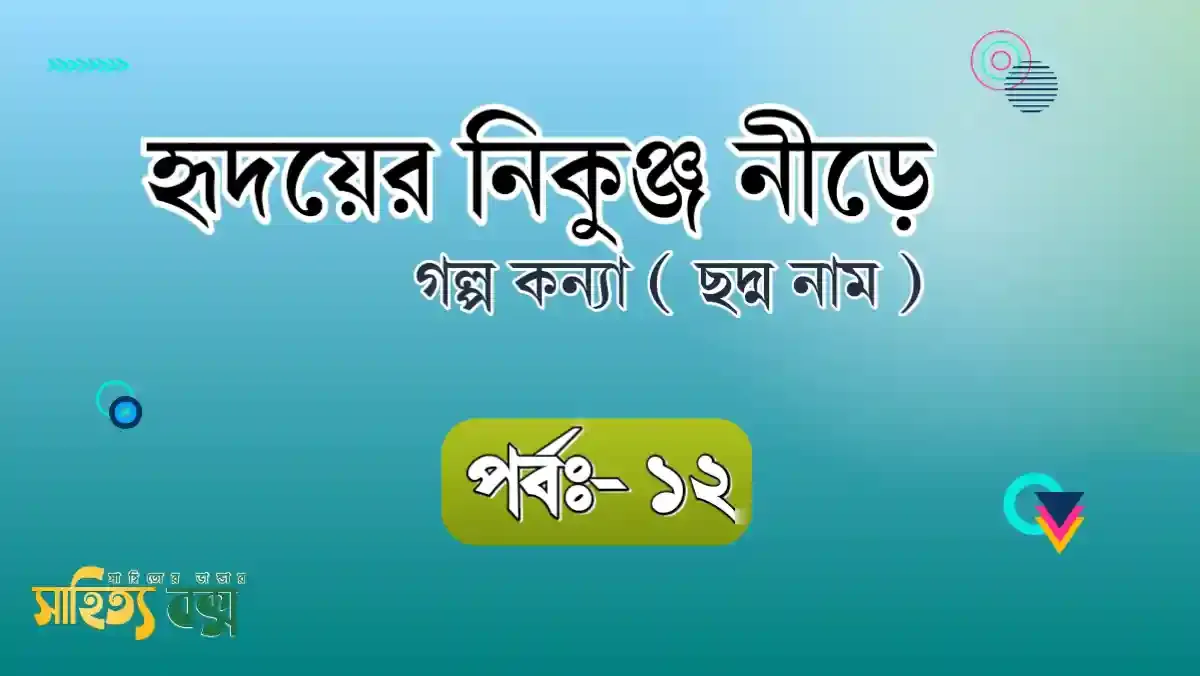 হৃদয়ের নিকুঞ্জ নিড়ে- গল্পকন্যার ধারাবাহিক প্রেমের গল্প ( পর্ব- ১২ )