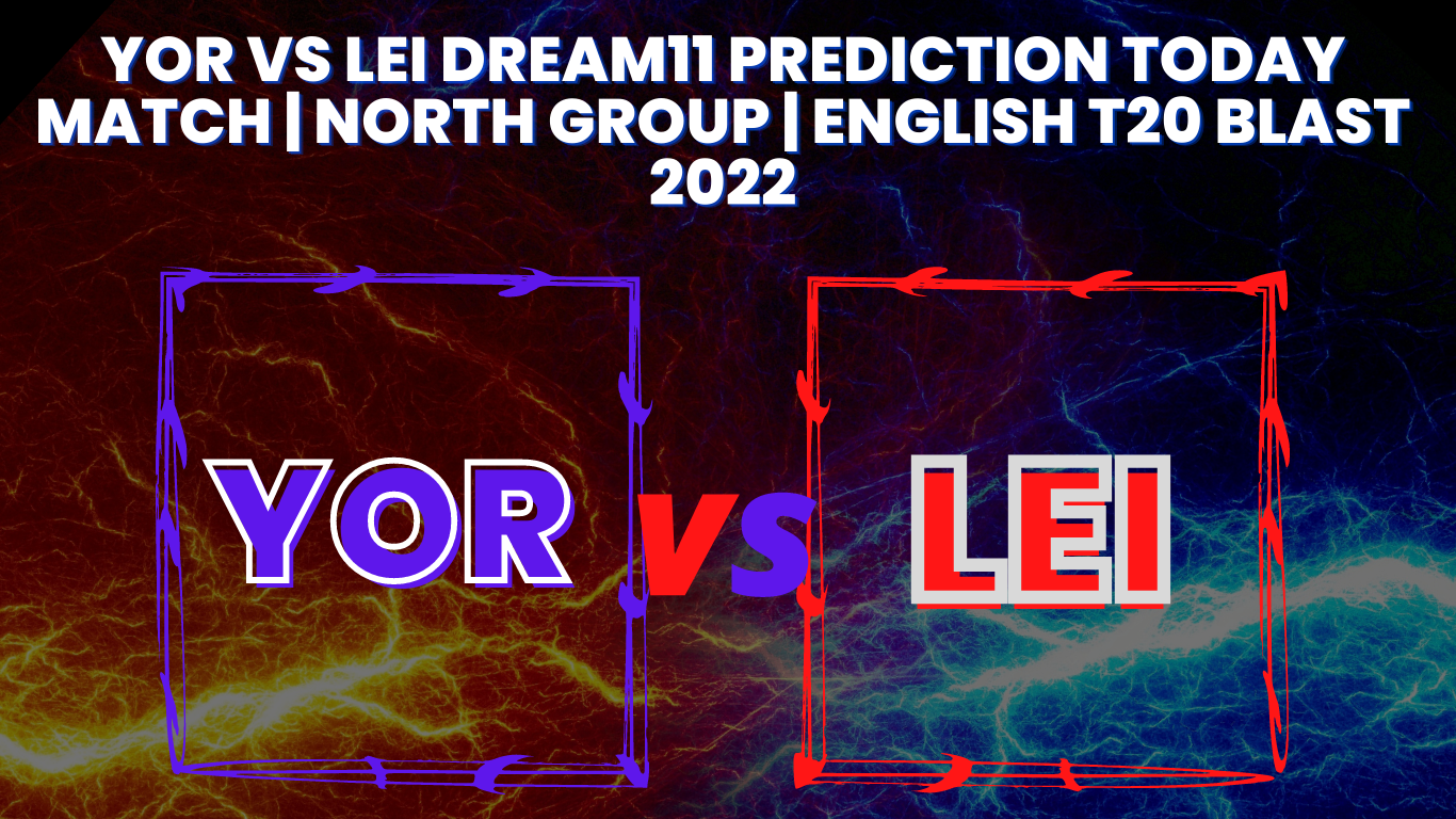 YOR vs LEI Dream11 Prediction Today Match | North Group | English T20 Blast 2022