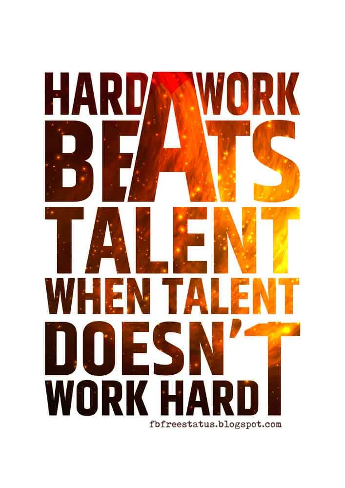 Hard work beats talent when talent doesn't work hard.