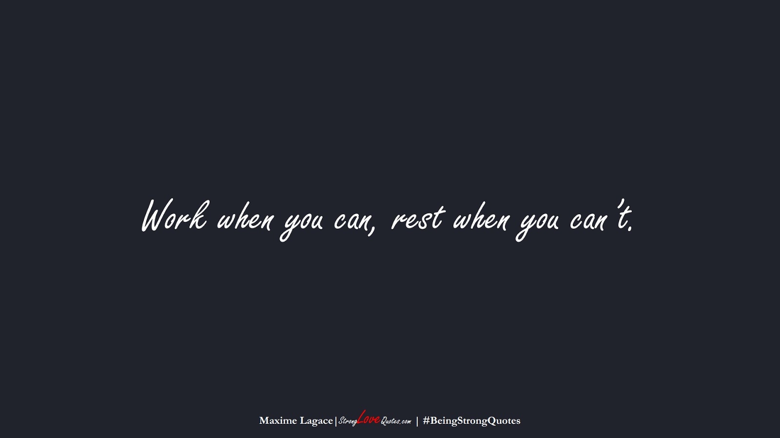 Work when you can, rest when you can’t. (Maxime Lagace);  #BeingStrongQuotes