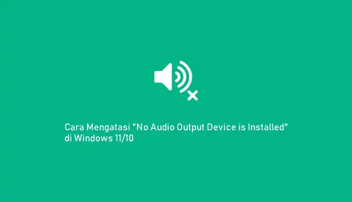 Cara Mengatasi No Audio Output Device Is Installed di Windows 11 atau 10