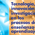 Tecnología, Innovación e Investigación en los Procesos de Enseñanza- Aprendizaje