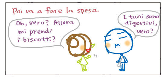 Poi va a fare la spesa. Oh, vero? Allora mi prendi i biscotti?  I tuoi sono digestivi, vero?