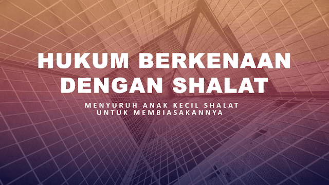 MENYURUH ANAK KECIL SHALAT UNTUK MEMBIASAKANNYA