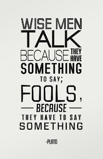 Wise men talk because they have something to say: Fools because they have to say something.  Plato Quotes