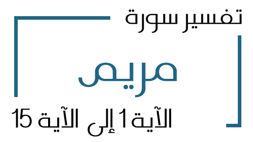 19- تفسير سورة مريم من الآية 1 إلى الآية 15