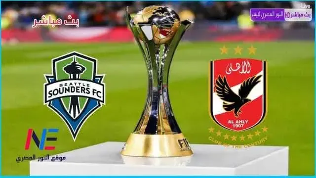 موعد مشاهدة مباراة الأهلي وسياتل ساوندرز الأمريكي بث مباشر في كأس العالم للأندية 2023