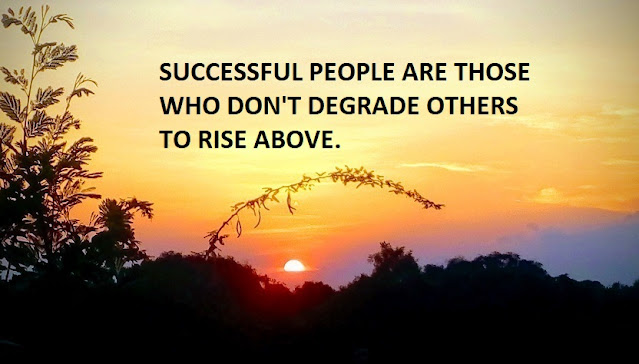 SUCCESSFUL PEOPLE ARE THOSE WHO DON'T DEGRADE OTHERS TO RISE ABOVE.