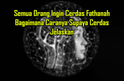 Semua Orang Ingin Cerdas Fathanah Bagaimana Caranya Supaya Cerdas Jelaskan