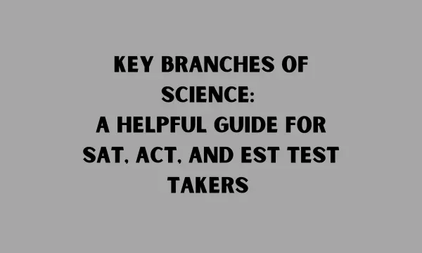 Key Branches of Science: A Helpful Guide for SAT, ACT, and EST Test Takers