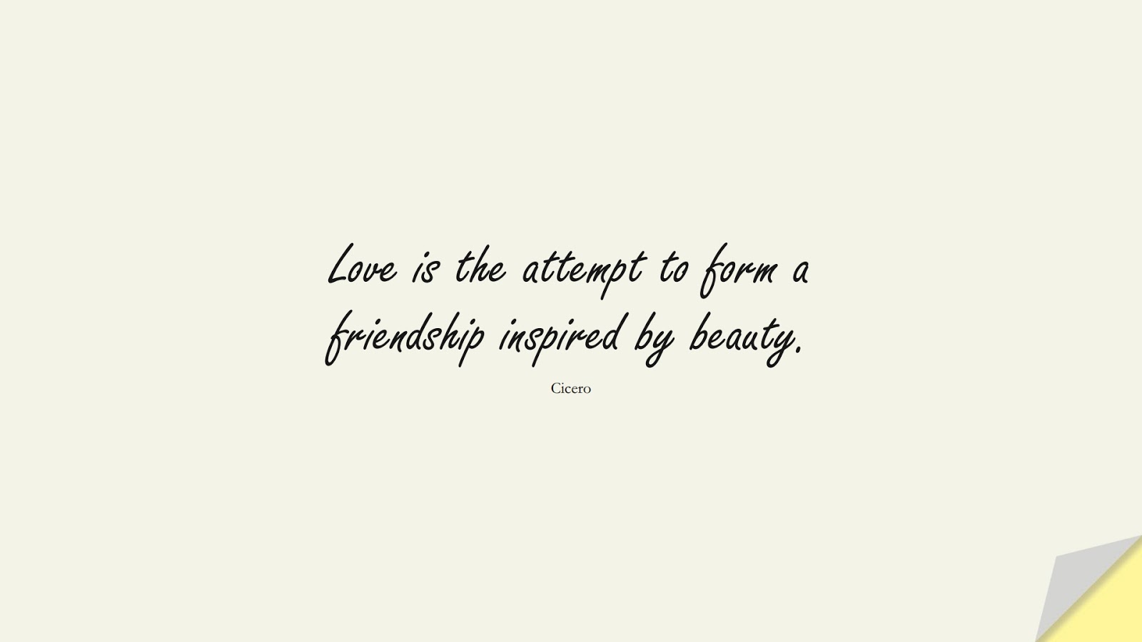 Love is the attempt to form a friendship inspired by beauty. (Cicero);  #FriendshipQuotes