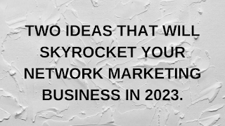 TWO IDEAS THAT WILL SKYROCKET YOUR NETWORK MARKETING BUSINESS IN 2023.