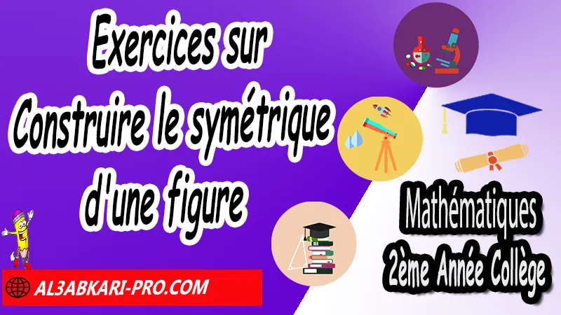 Exercices sur Construire le symétrique d'une figure - Mathématiques 2ére Année Collège Symétrie axiale, Mathématiques de 2ème Année Collège 2AC, Maths 2APIC option française, Cours sur Symétrie axiale, Résumé sur Symétrie axiale, Exercices corrigés sur Symétrie axiale, Activités sur Symétrie axiale, Travaux dirigés td sur Symétrie axiale, La symétrie axiale 2ème année collège pdf, la symétrie axiale 2ème année collège exercices corrigés, symétrie axiale exercices corrigés pdf, exercice symétrie axiale avec corrigé, maths 2ème année collège en francais, exercices de maths 2ème année collège en francais pdf, Mathématiques collège maroc, الثانية اعدادي خيار فرنسي, جميع دروس مادة الرياضيات للسنة الثانية إعدادي خيار فرنسية, الثانية اعدادي مسار دولي.