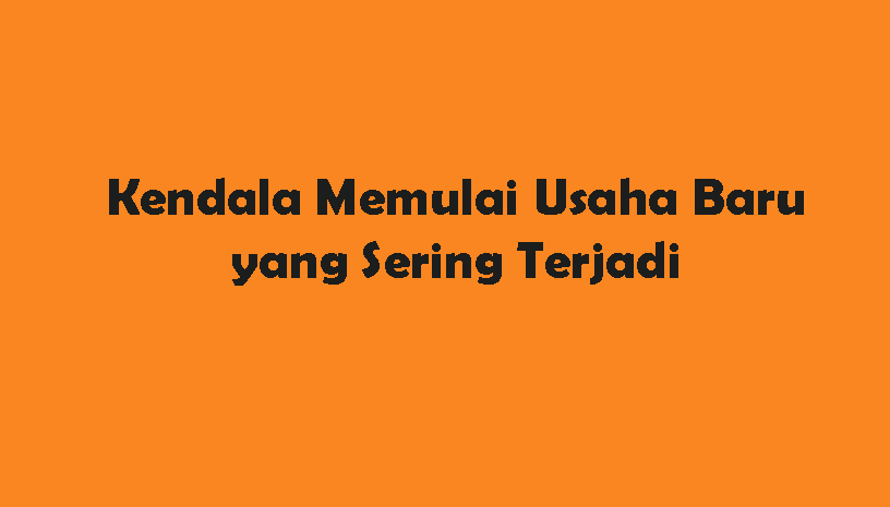 Kendala Memulai Usaha Pemula dan Cara Mengatasinya