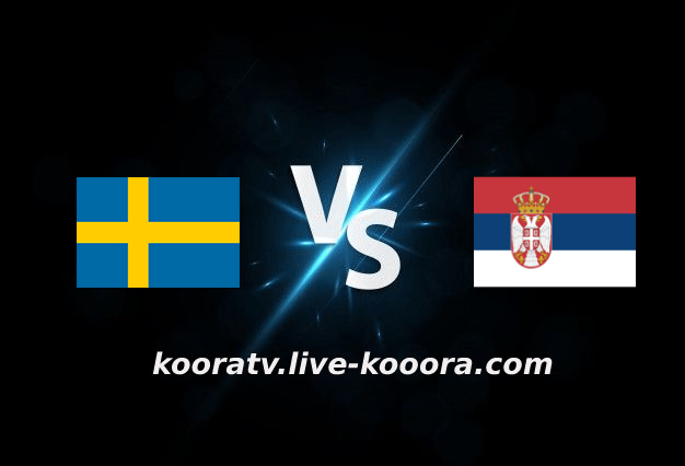 مشاهدة مباراة صربيا والسويد بث مباشر كورة لايف koora live بتاريخ 24-09-2022 دوري الأمم الأوروبية