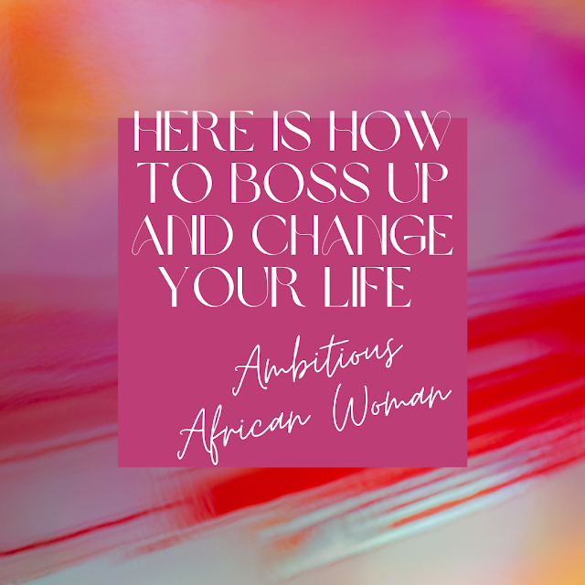 Here is how to boss up and change your life ambitious African woman