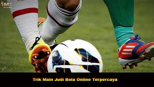 Trik Main Judi Bola Online Terpercaya