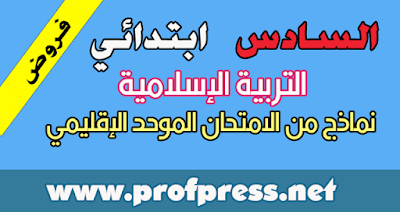 نماذج مختلفة من الامتحانات الإقليمية في  التربية الإسلامية للمستوى السادس ابتدائي (بعضها مع التصحيح)