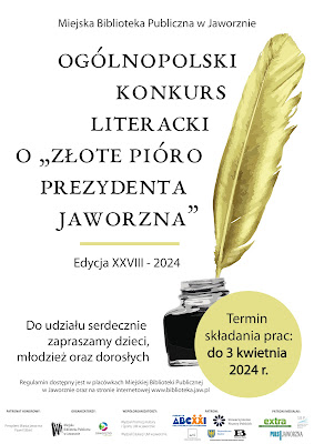 Na białym tle duża grafika złotego pióra z kałamarzem. Od góry tekst: Miejska Biblioteka Publiczna w Jaworznie, Ogólnopolski Konkurs Literacki o &quot;Złote Pióro Prezydenta Jaworzna&quot;, Edycja dwudziesta ósma 2024 rok, termin składania prac: do 3 kwietnia 2024. Do udziału serdecznie zapraszamy dzieci, młodzież oraz dorosłych. Regulamin dostępny jest w placówkach Miejskiej Biblioteki Publicznej w Jaworznie oraz na stronie internetowej www.biblioteka.jaw.pl Poniżej: Patronat Honorowy: Prezydent Miasta Jaworzna Paweł Silbert. Organizatorzy: loga: MBP w Jaworznie i Jaworzna Miasta Energii, Patroni: Biblioteka Śląska, Fundacja ABC Cała Polska czyta dzieciom, Stowarzyszenie Pisarzy Polskich Oddział Kraków, Fundacja Wisławy Szymborskiej; Patroni medialni: EXTRA, PULS Jaworzna, Ogólnopolski portal bibliotekarski SBP.