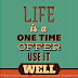 Life is a one time offer, use it well.