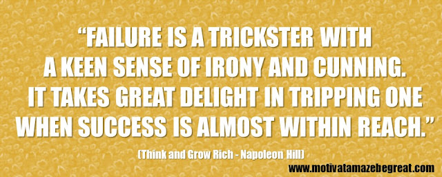 Best Inspirational Quotes From Think And Grow Rich by Napoleon Hill: “Failure is a trickster with a keen sense of irony and cunning. It takes great delight in tripping one when success is almost within reach.” 