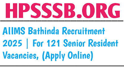 AIIMS Bathinda Recruitment 2025 | For 121 Senior Resident Vacancies, (Apply Online)