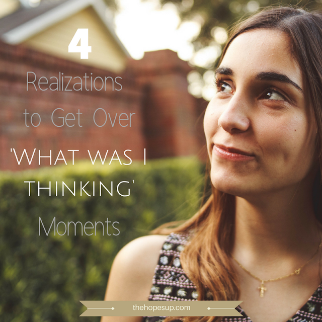 4 Realizations to Get Over ‘What Was I Thinking’ Moments