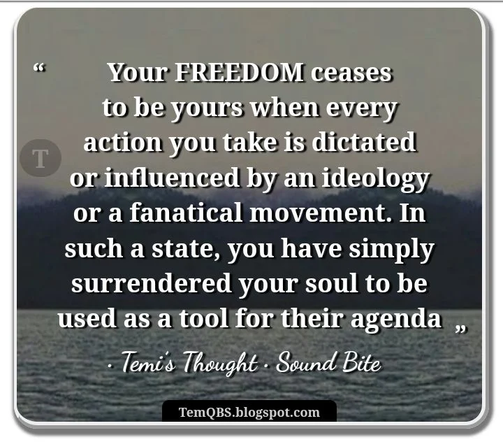 Your freedom ceases to be yours when every action you take is dictated or influenced by an ideology or a fanatical movement - Temi's Thought: Quote