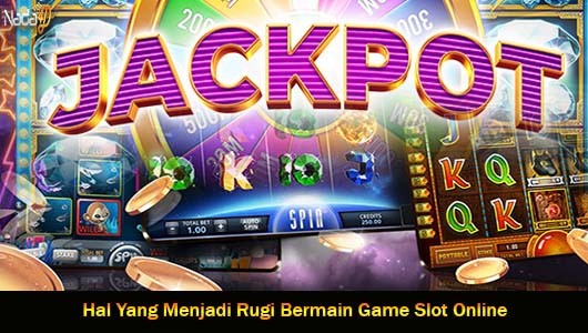 Hal Yang Menjadi Rugi Bermain Game Slot Online