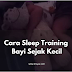 Cara Sleep Training Bayi Sejak Kecil
