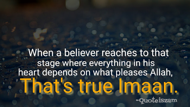 When a believer reaches to that stage where everything in his heart depends on what pleases Allah, That's true Imaan.
