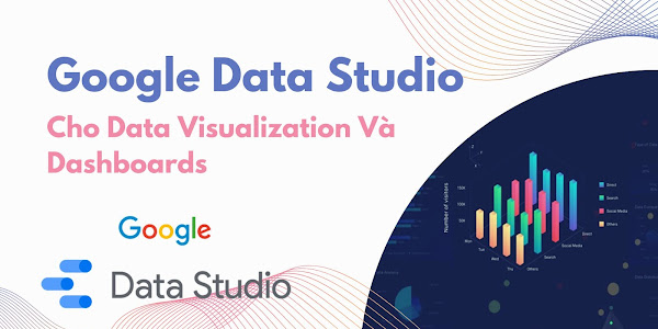 Giới Thiệu Khóa Học Google Data Studio Từ A Đến Z Cho Data Visualization Và Dashboards [Update Tháng 9-2022] [Mã - 7785 A]