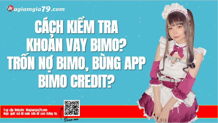 Kiểm tra khoản vay Bimo? Trốn nợ Bimo, Bùng app Bimo Credit?