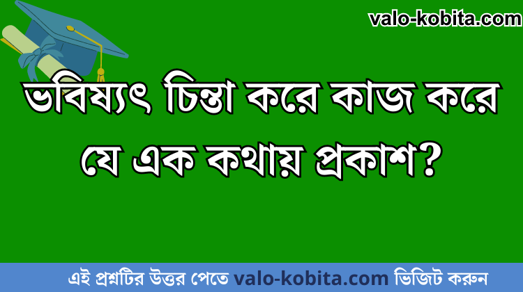ভবিষ্যৎ চিন্তা করে কাজ করে যে এক কথায় প্রকাশ?
