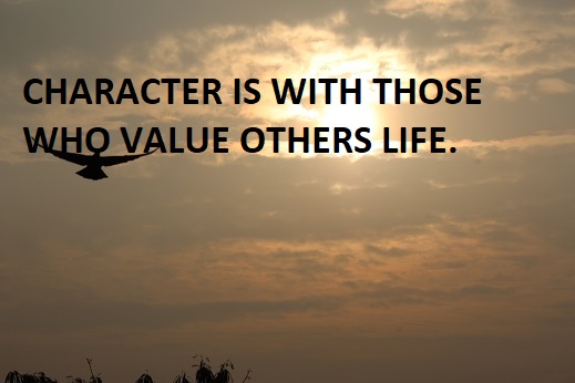 CHARACTER IS WITH THOSE WHO VALUE OTHERS LIFE.