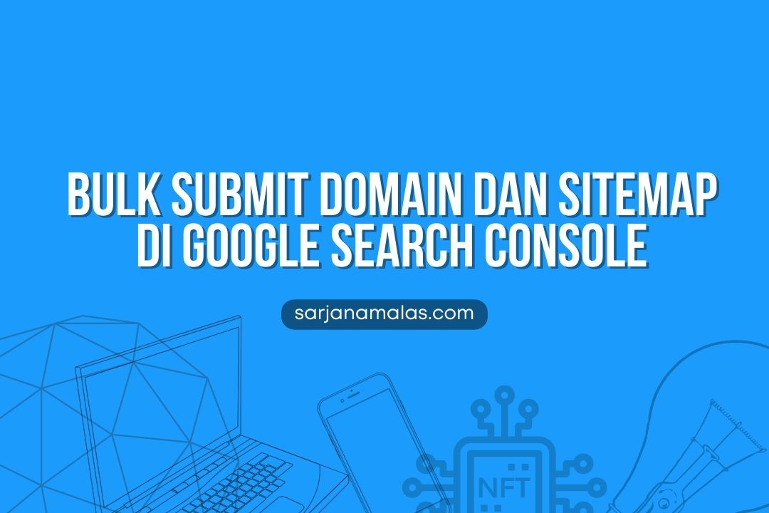 Cara Mudah Bulk Submit Domain Dan Sitemap Di Google Search Console