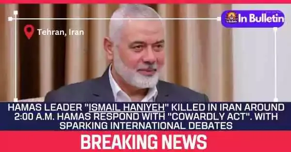 Hamas Leader "Ismail Haniyeh" killed in Iran around 2:00 a.m. Hamas respond with "Cowardly act". With sparking international debates - In Bulletin
