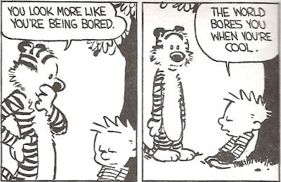 Hobbes: You look more like you’re being bored.  Calvin: The world bores you when you’re cool.