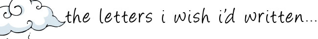 the letters i wish i'd written...