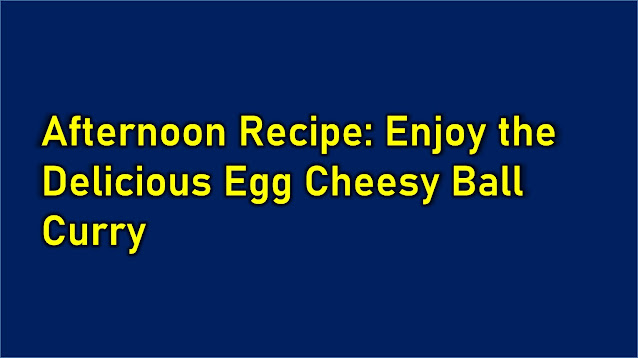 Egg Cheesy Ball Curry Recipe